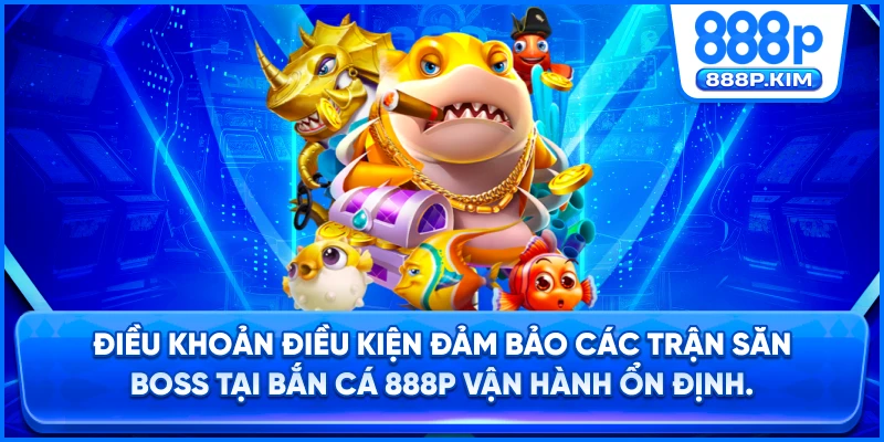 Điều khoản điều kiện đảm bảo các trận săn boss tại Bắn Cá 888P vận hành ổn định.