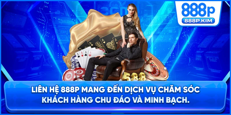 Liên hệ 888P mang đến dịch vụ chăm sóc khách hàng chu đáo và minh bạch.